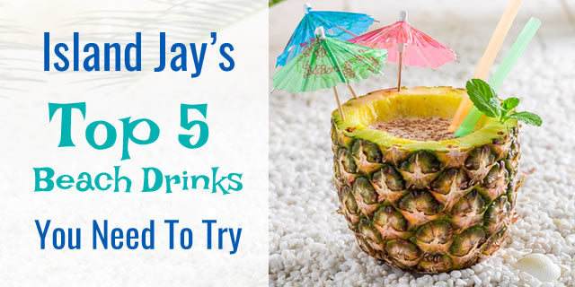 Island Jay's 5 Top Beach Drinks You Need To Try