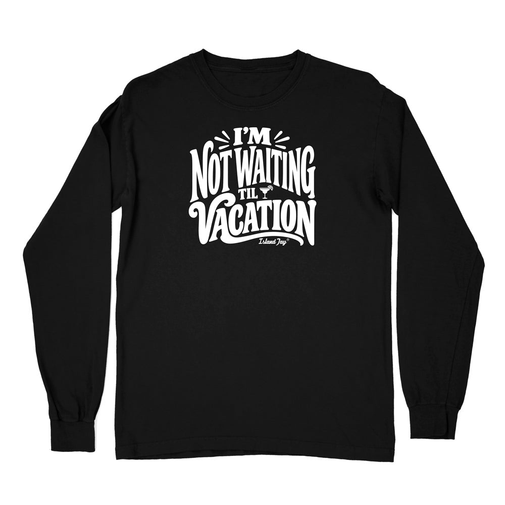 I'm Not Waiting Til Vacation Long Sleeve Shirt