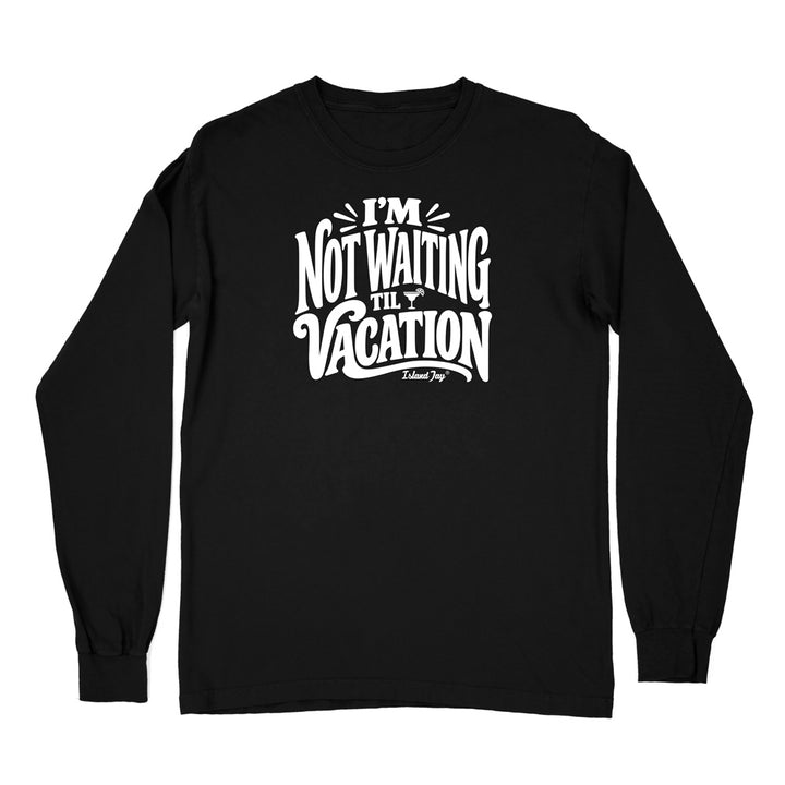 I'm Not Waiting Til Vacation Long Sleeve Shirt