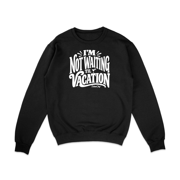 I'm Not Waiting Til Vacation Sweatshirt