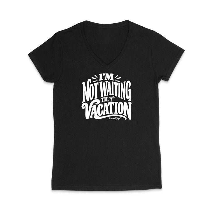 I'm Not Waiting Til Vacation WOMEN'S V-Neck T-Shirt