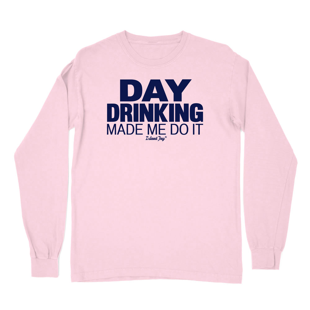 Day Drinking Made Me Do It Original Long Sleeve Shirt