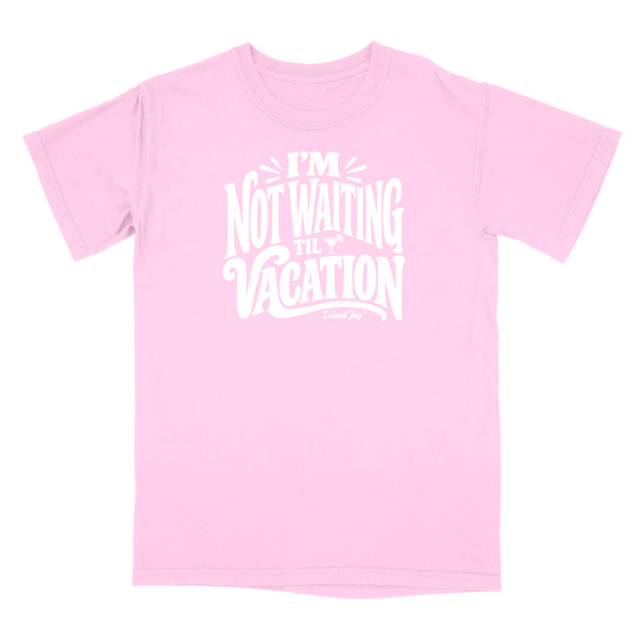 I'm Not Waiting Til Vacation T-Shirt