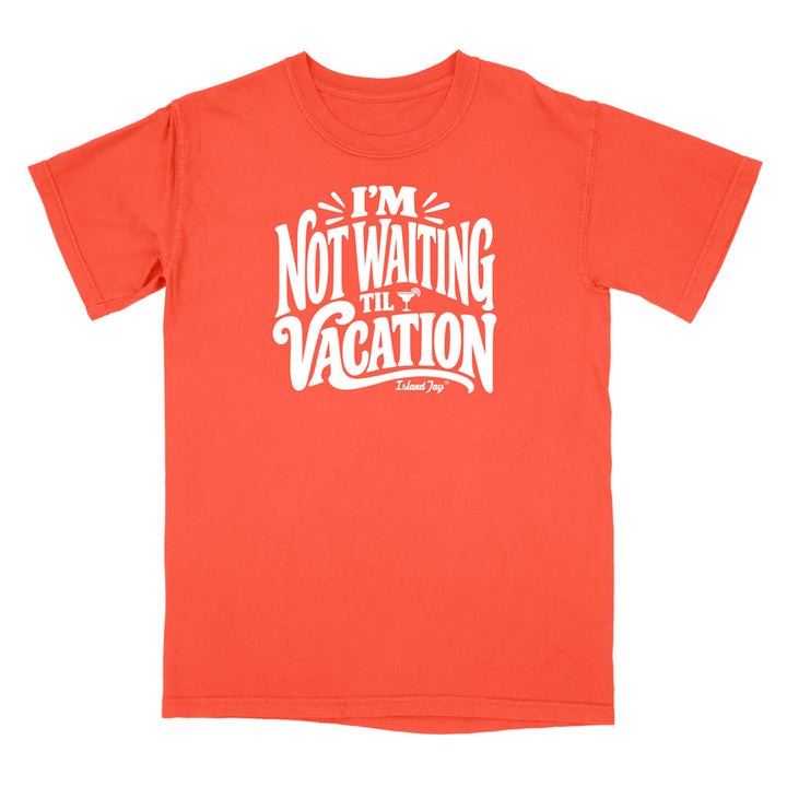 I'm Not Waiting Til Vacation T-Shirt