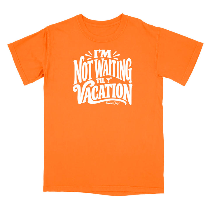 I'm Not Waiting Til Vacation T-Shirt