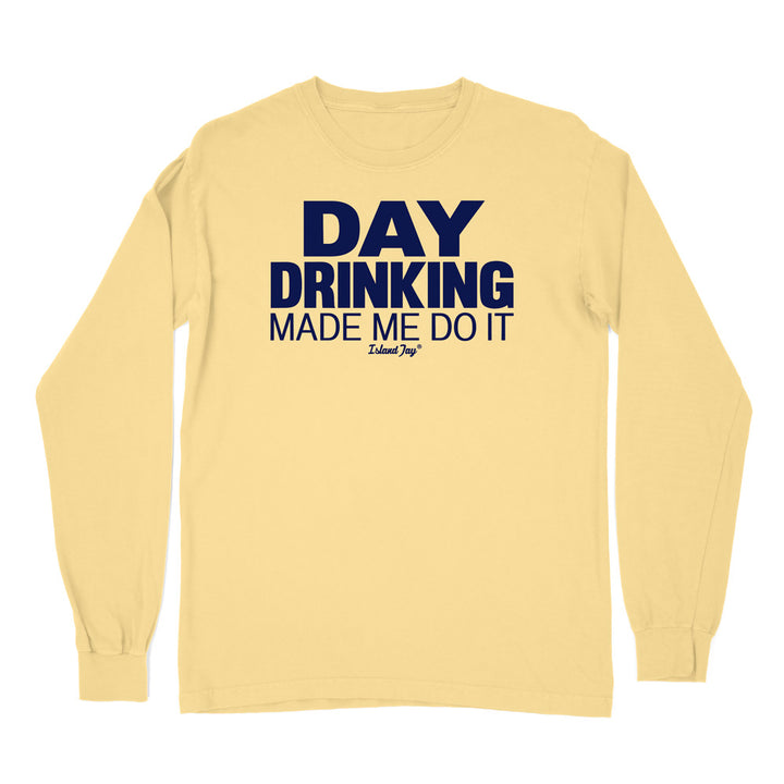 Day Drinking Made Me Do It Original Long Sleeve Shirt