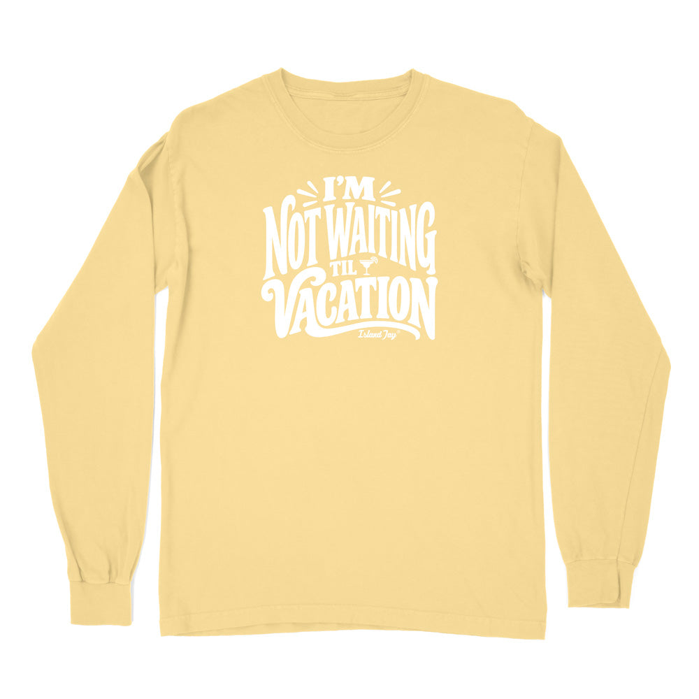 I'm Not Waiting Til Vacation Long Sleeve Shirt