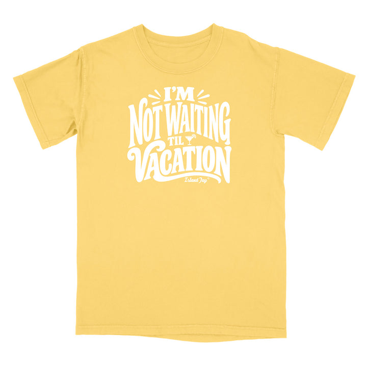 I'm Not Waiting Til Vacation T-Shirt
