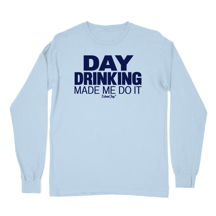 Day Drinking Made Me Do It Original Long Sleeve Shirt