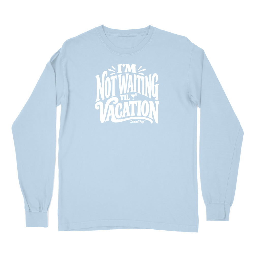 I'm Not Waiting Til Vacation Long Sleeve Shirt