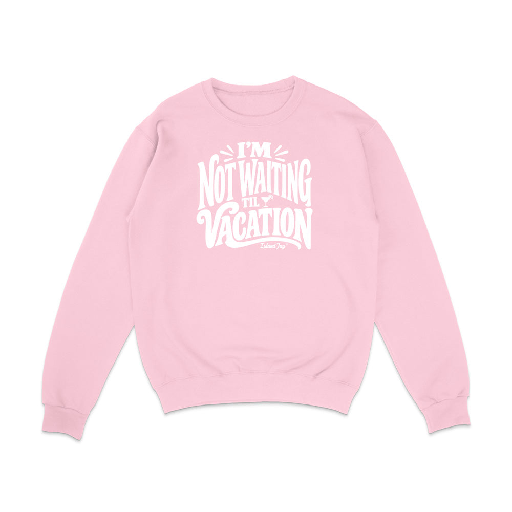 I'm Not Waiting Til Vacation Sweatshirt