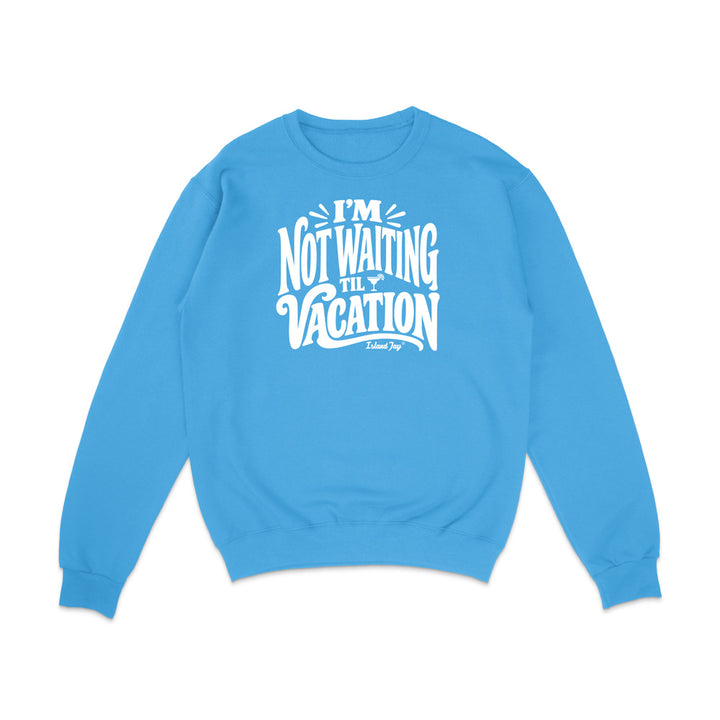I'm Not Waiting Til Vacation Sweatshirt
