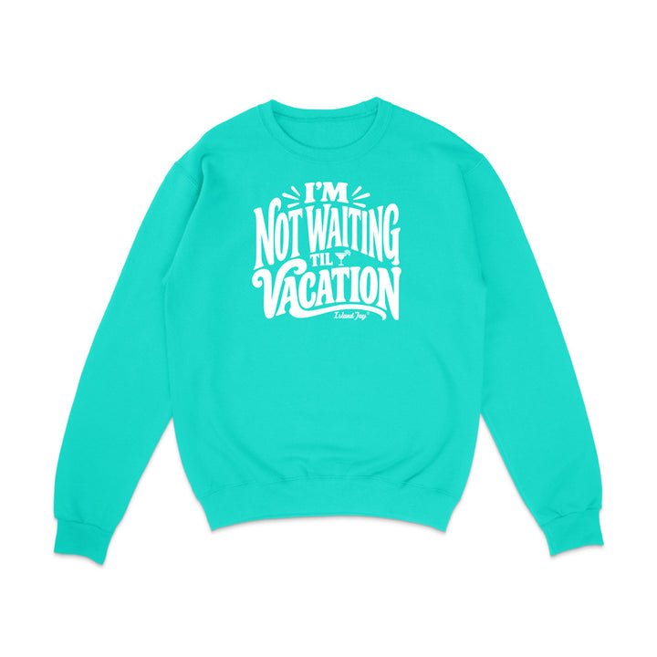 I'm Not Waiting Til Vacation Sweatshirt