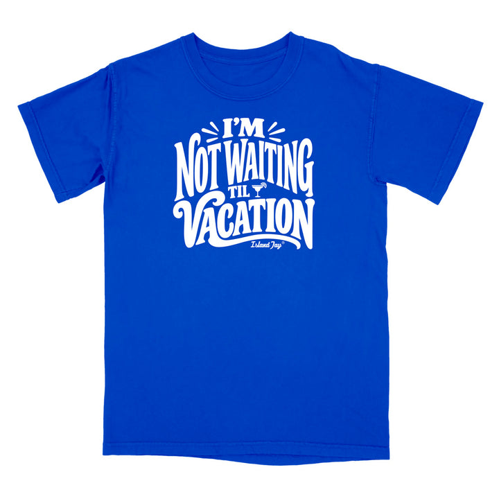 I'm Not Waiting Til Vacation T-Shirt