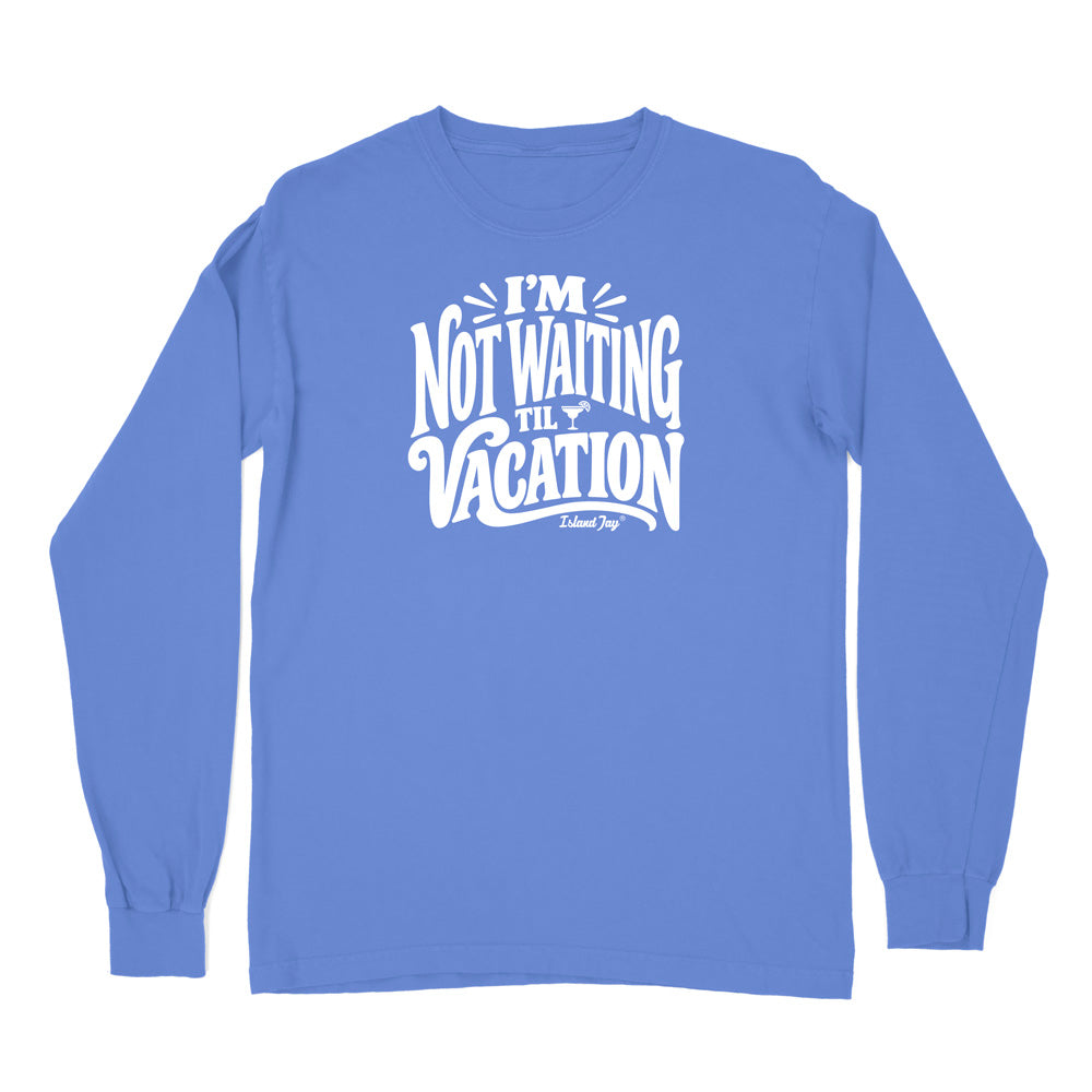 I'm Not Waiting Til Vacation Long Sleeve Shirt