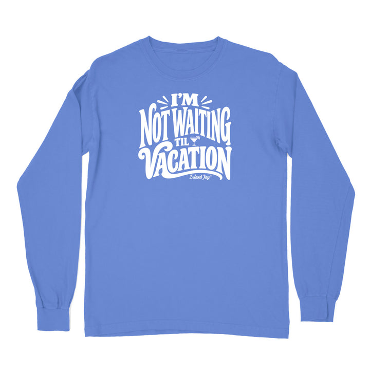 I'm Not Waiting Til Vacation Long Sleeve Shirt