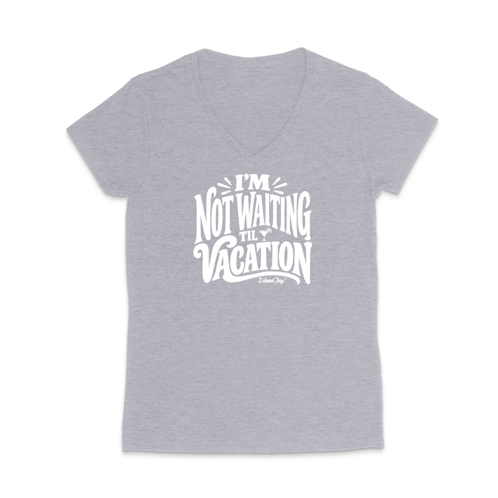 I'm Not Waiting Til Vacation WOMEN'S V-Neck T-Shirt