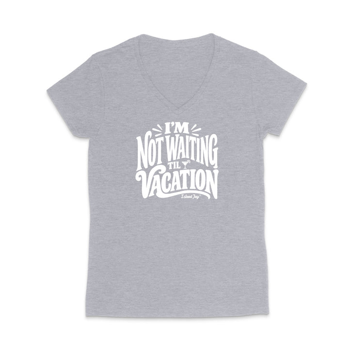 I'm Not Waiting Til Vacation WOMEN'S V-Neck T-Shirt