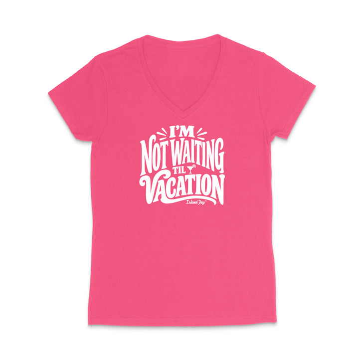 I'm Not Waiting Til Vacation WOMEN'S V-Neck T-Shirt