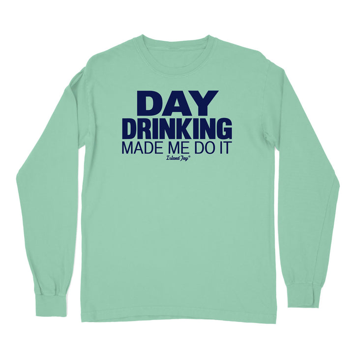 Day Drinking Made Me Do It Original Long Sleeve Shirt
