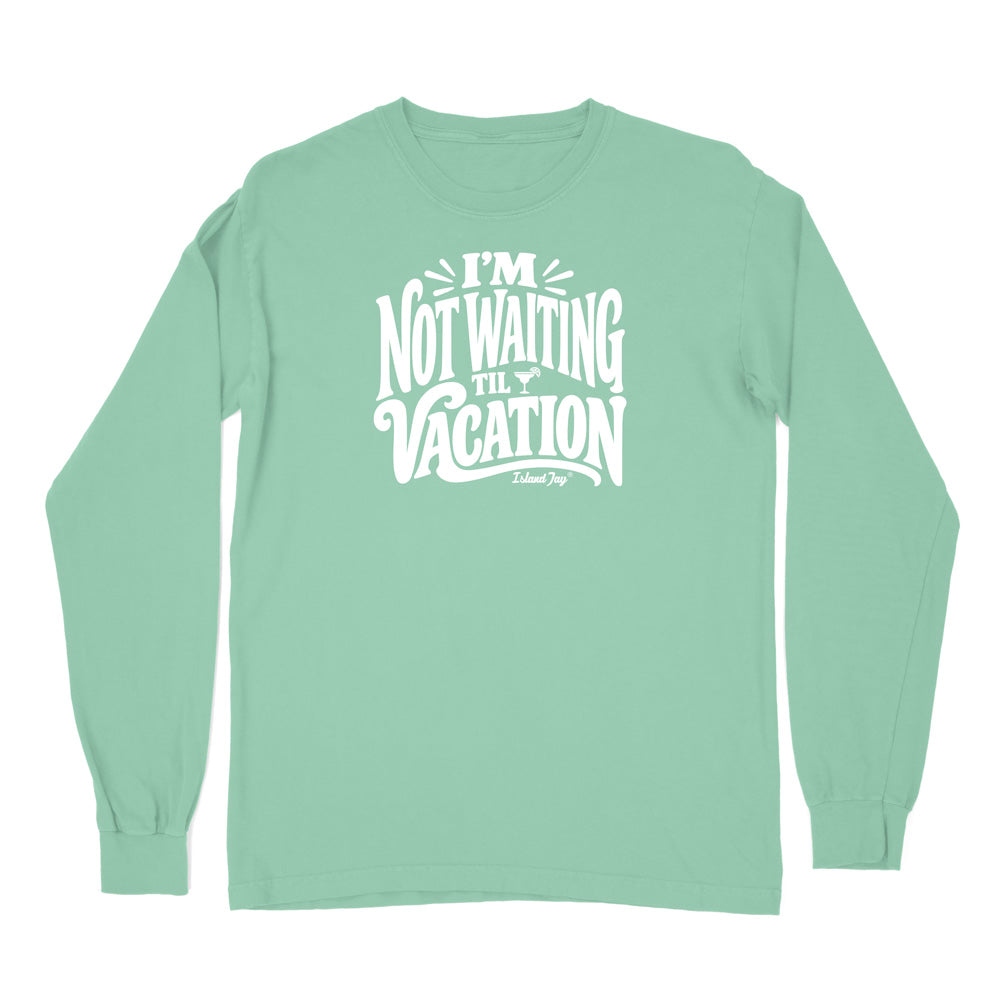 I'm Not Waiting Til Vacation Long Sleeve Shirt