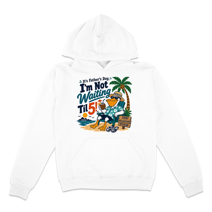 It's Father's Day, I'm Not Waiting Til 5 Hoodie