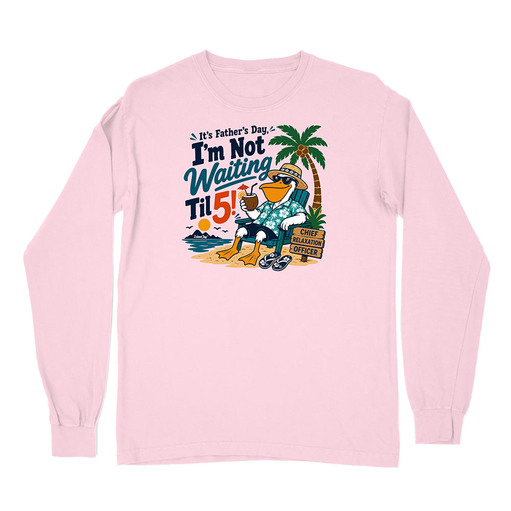 It's Father's Day, I'm Not Waiting Til 5 Long Sleeve Shirt
