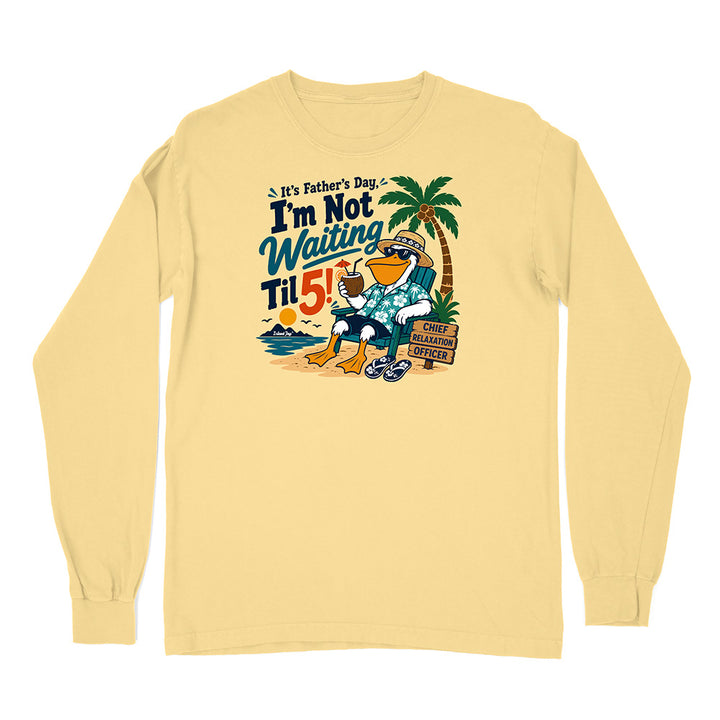 It's Father's Day, I'm Not Waiting Til 5 Long Sleeve Shirt