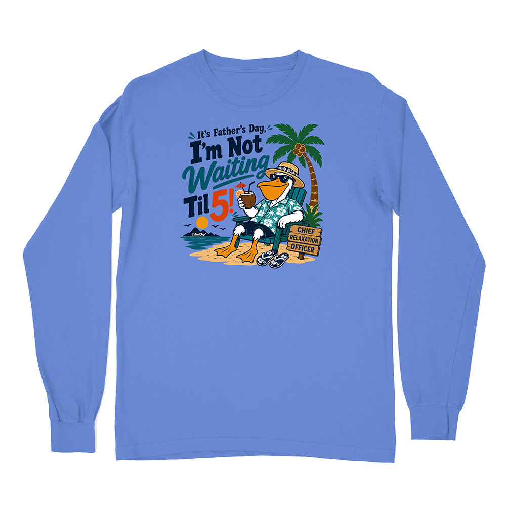 It's Father's Day, I'm Not Waiting Til 5 Long Sleeve Shirt