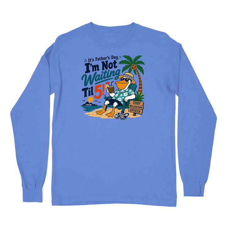 It's Father's Day, I'm Not Waiting Til 5 Long Sleeve Shirt