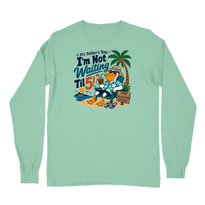 It's Father's Day, I'm Not Waiting Til 5 Long Sleeve Shirt