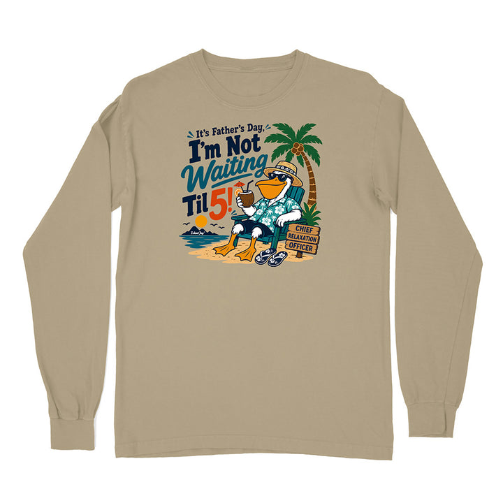 It's Father's Day, I'm Not Waiting Til 5 Long Sleeve Shirt