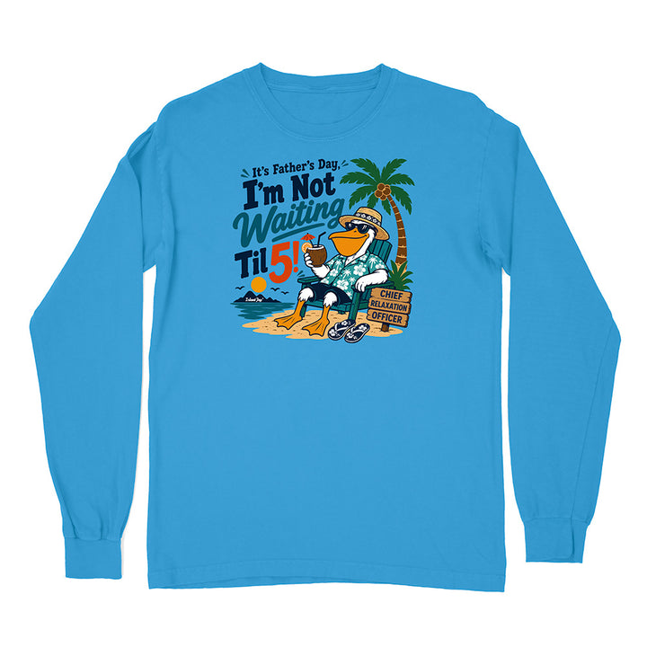 It's Father's Day, I'm Not Waiting Til 5 Long Sleeve Shirt