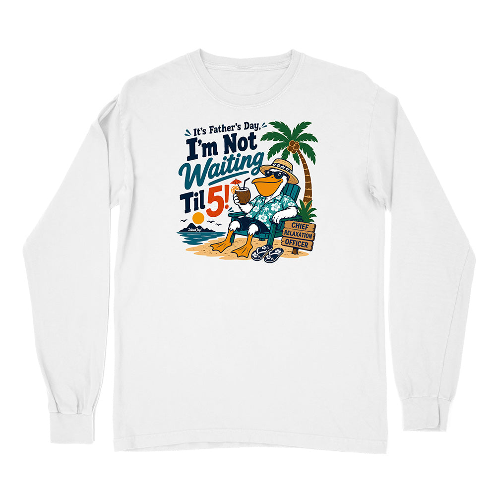 It's Father's Day, I'm Not Waiting Til 5 Long Sleeve Shirt