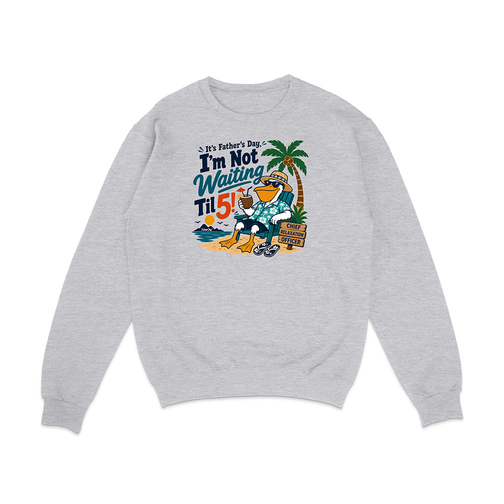 It's Father's Day, I'm Not Waiting Til 5 Sweatshirt