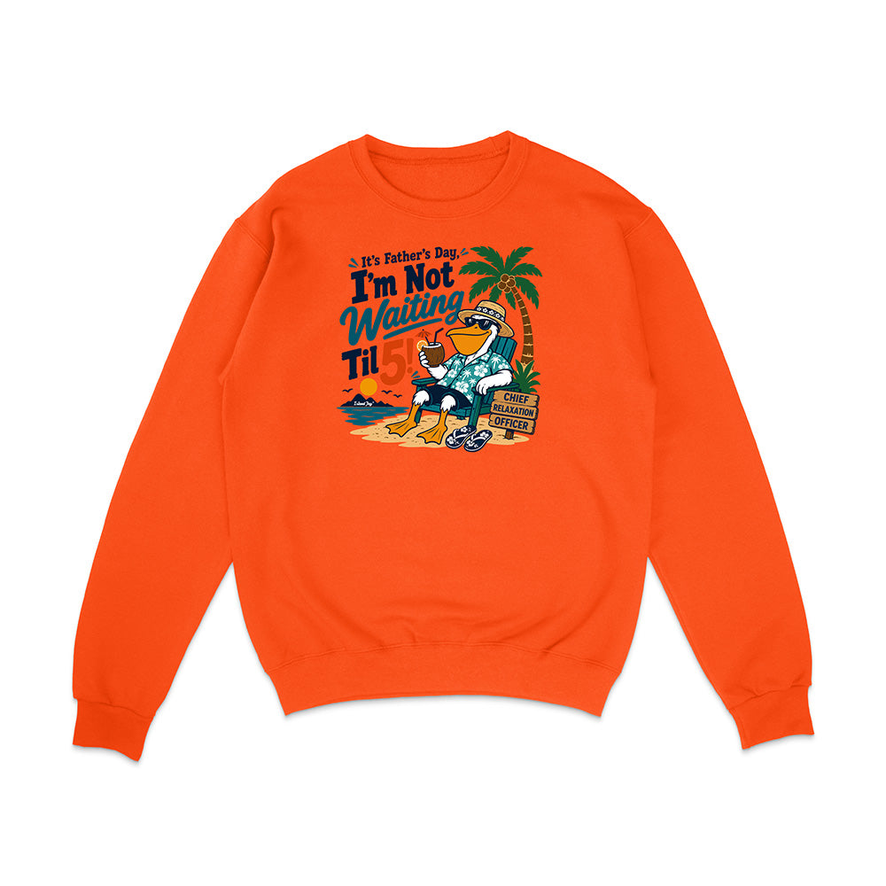 It's Father's Day, I'm Not Waiting Til 5 Sweatshirt