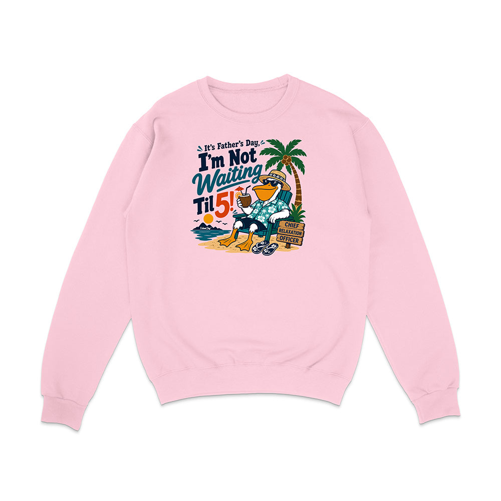 It's Father's Day, I'm Not Waiting Til 5 Sweatshirt