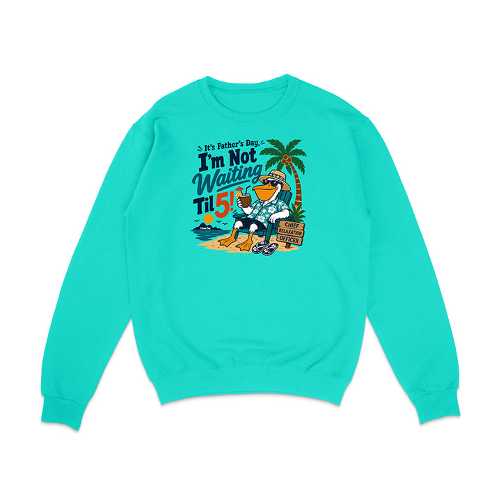 It's Father's Day, I'm Not Waiting Til 5 Sweatshirt