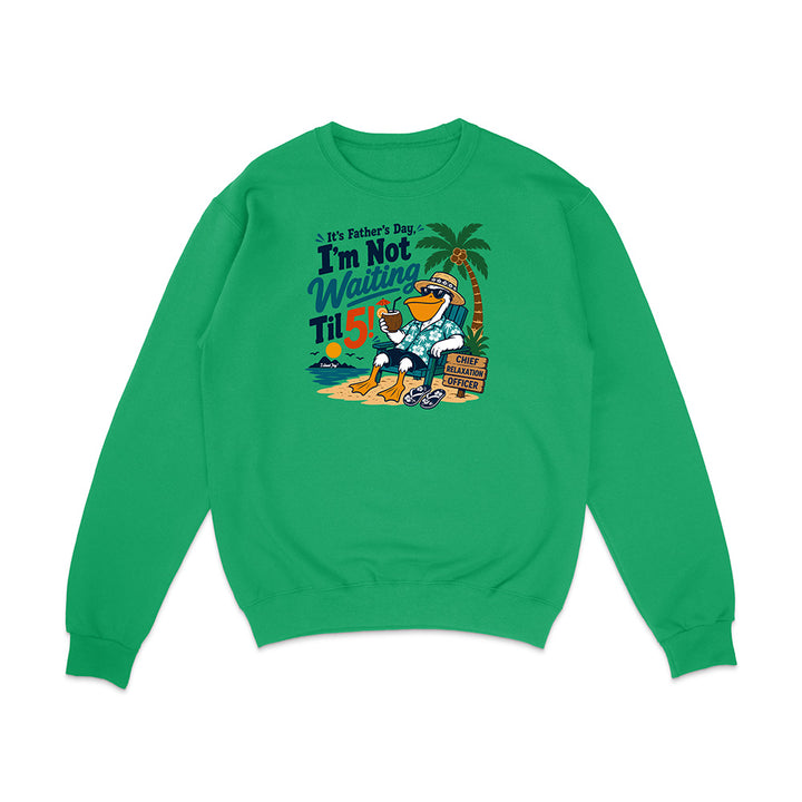 It's Father's Day, I'm Not Waiting Til 5 Sweatshirt