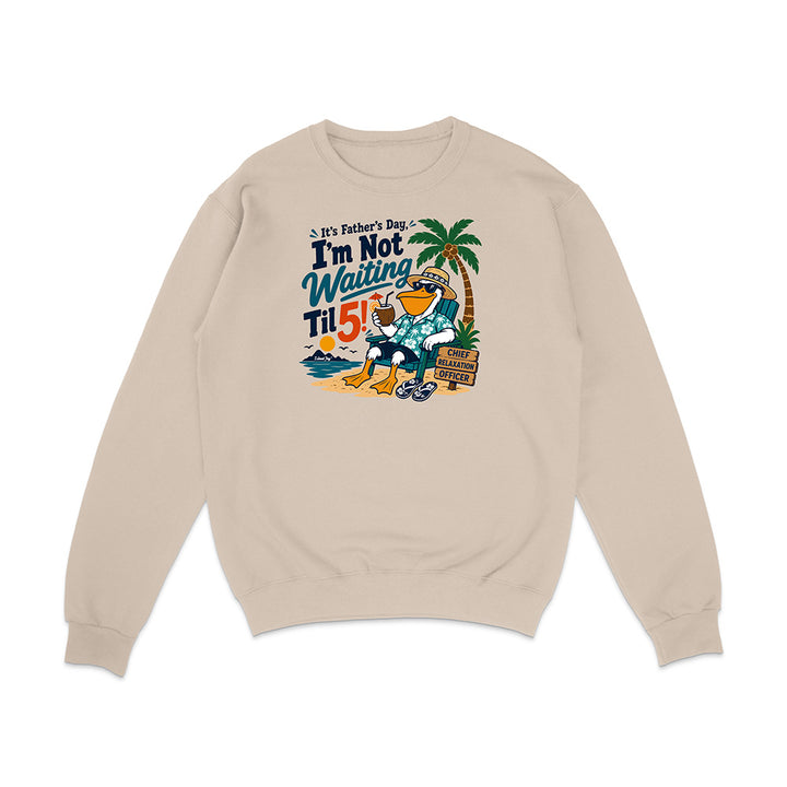 It's Father's Day, I'm Not Waiting Til 5 Sweatshirt
