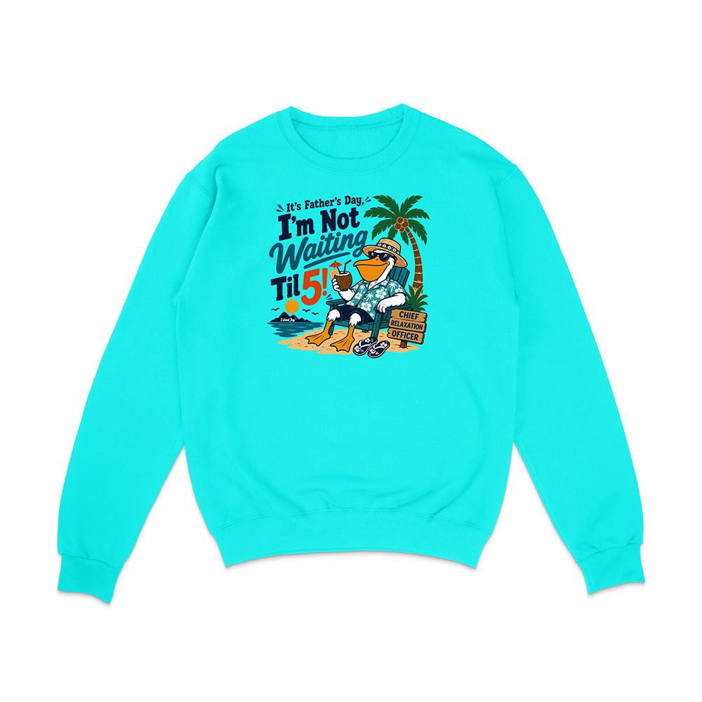 It's Father's Day, I'm Not Waiting Til 5 Sweatshirt