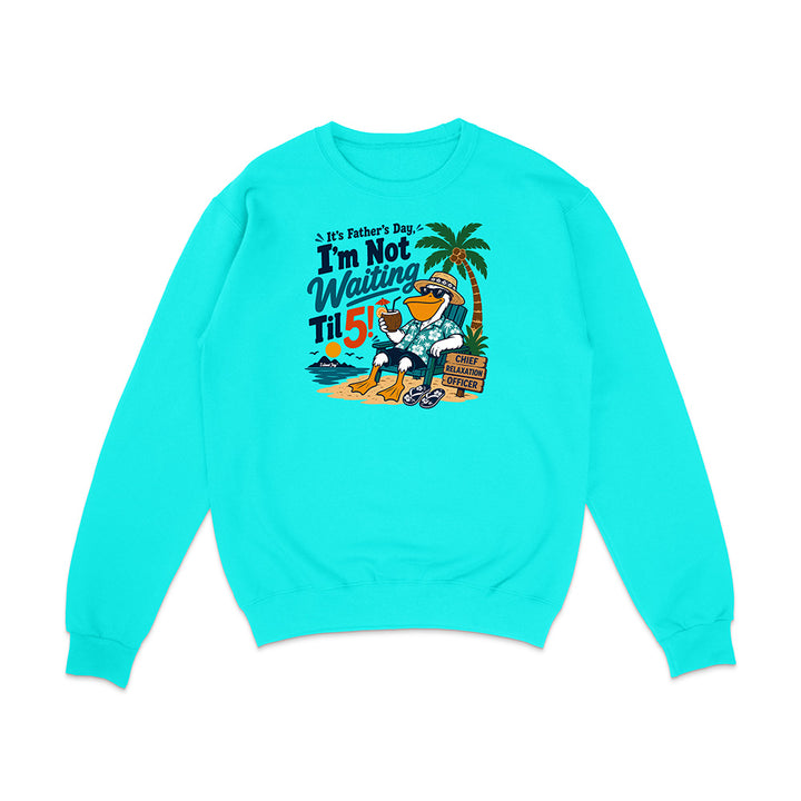 It's Father's Day, I'm Not Waiting Til 5 Sweatshirt