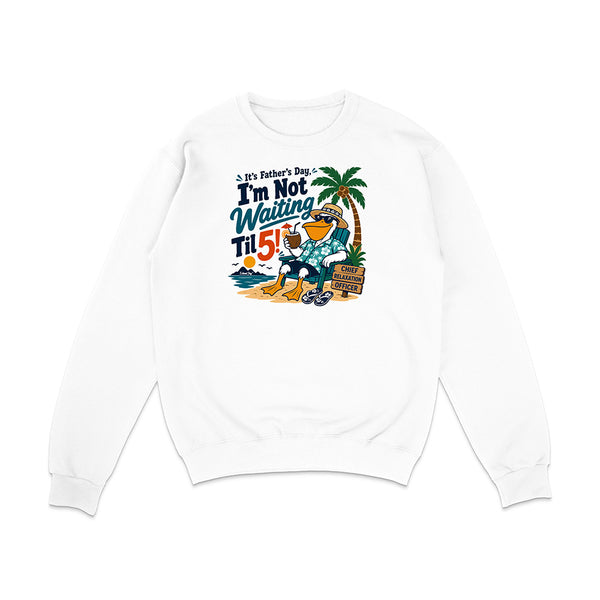 It's Father's Day, I'm Not Waiting Til 5 Sweatshirt