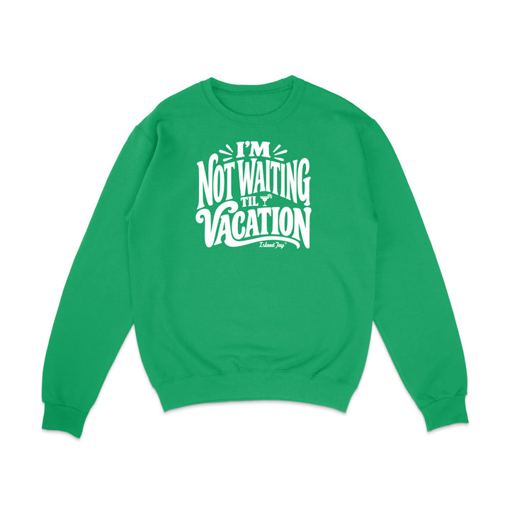 I'm Not Waiting Til Vacation Sweatshirt