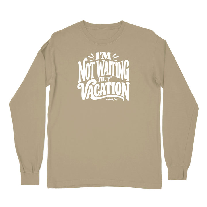 I'm Not Waiting Til Vacation Long Sleeve Shirt