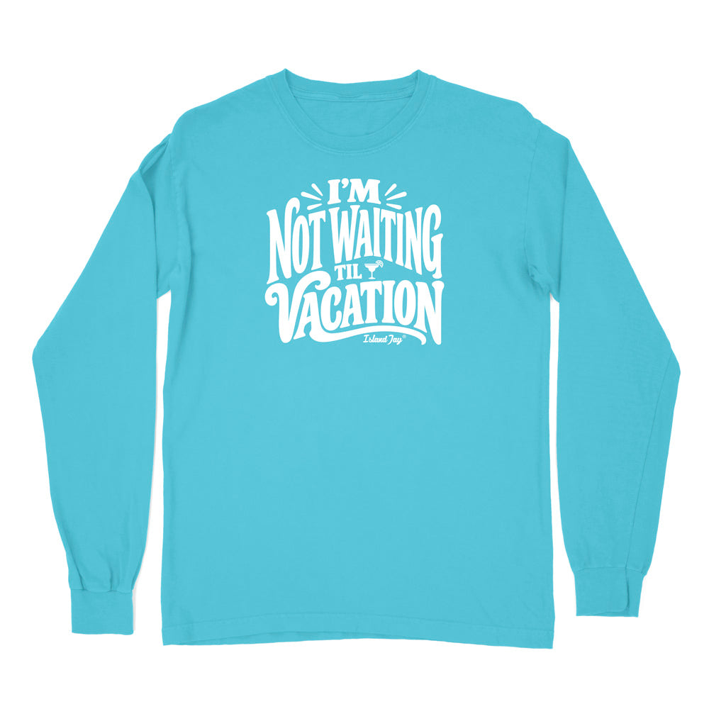 I'm Not Waiting Til Vacation Long Sleeve Shirt