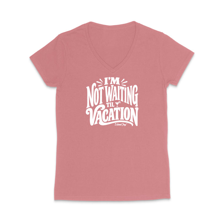 I'm Not Waiting Til Vacation WOMEN'S V-Neck T-Shirt