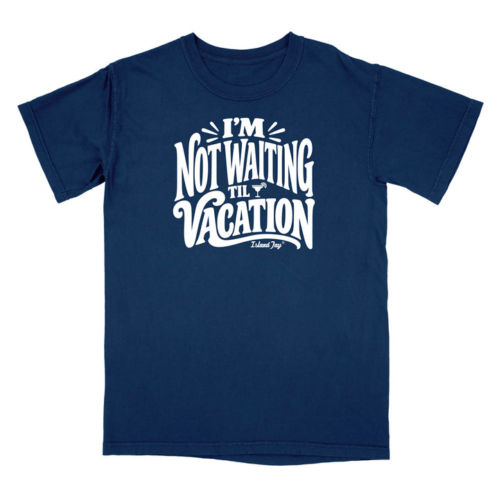 I'm Not Waiting Til Vacation T-Shirt