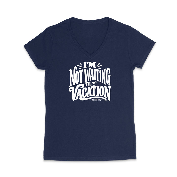 I'm Not Waiting Til Vacation WOMEN'S V-Neck T-Shirt