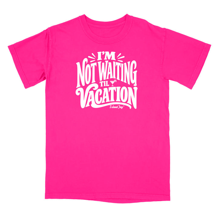 I'm Not Waiting Til Vacation T-Shirt